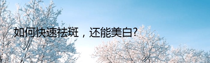 如何快速祛斑，还能美白?