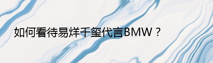 如何看待易烊千玺代言BMW？