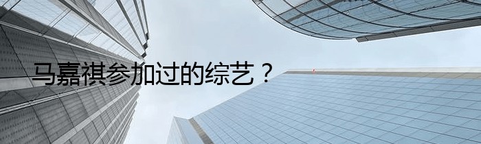 马嘉祺参加过的综艺？