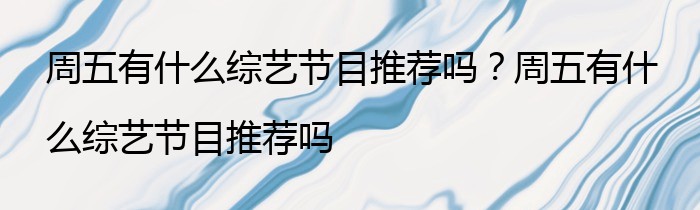 周五有什么综艺节目推荐吗？周五有什么综艺节目推荐吗