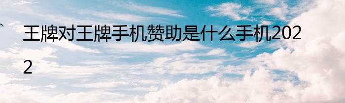 王牌对王牌手机赞助是什么手机2022