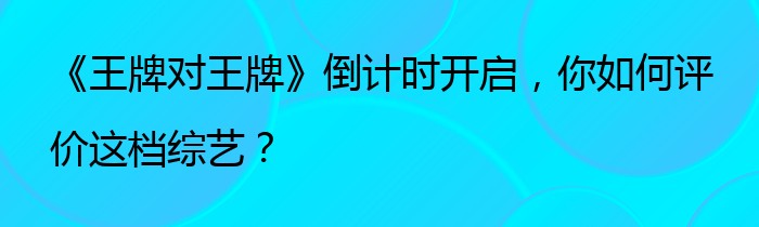 《王牌对王牌》倒计时开启，你如何评价这档综艺？