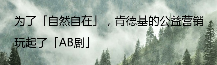 为了「自然自在」，肯德基的公益营销玩起了「AB剧」