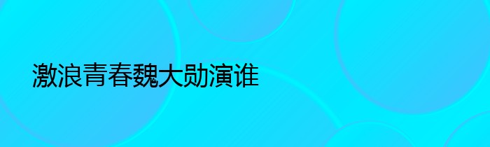 激浪青春魏大勋演谁