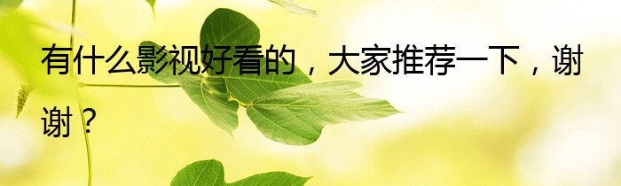 有什么影视好看的，大家推荐一下，谢谢？