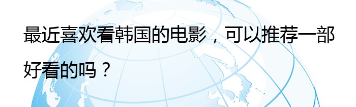 最近喜欢看韩国的电影，可以推荐一部好看的吗？