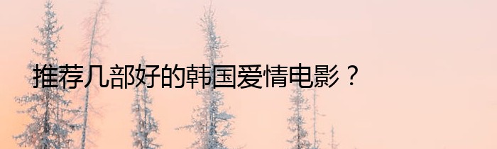 推荐几部好的韩国爱情电影？