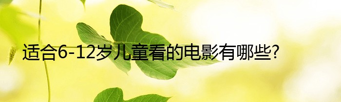 适合6-12岁儿童看的电影有哪些?