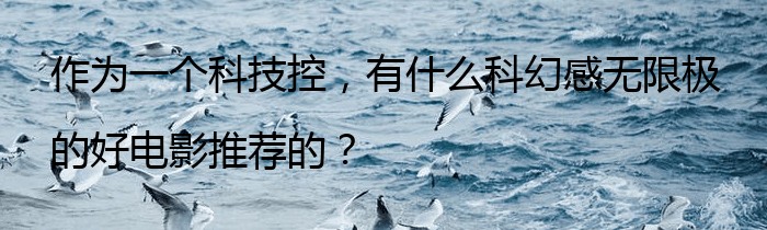 作为一个科技控，有什么科幻感无限极的好电影推荐的？