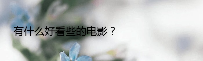 有什么好看些的电影？