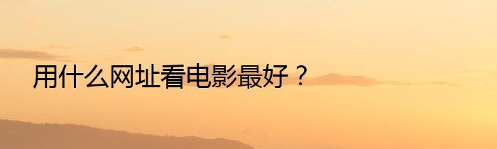 用什么网址看电影最好？