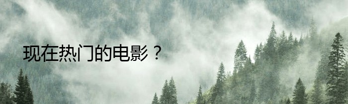 现在热门的电影？