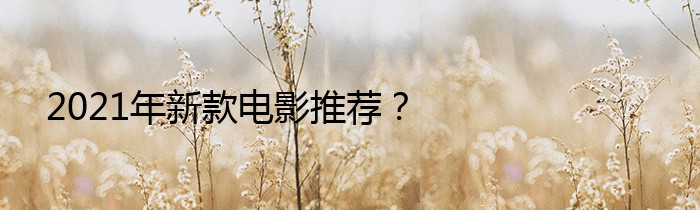 2021年新款电影推荐？