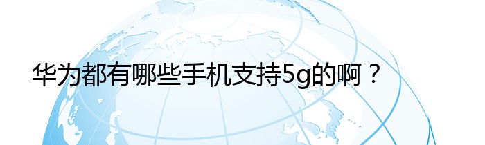 华为都有哪些手机支持5g的啊？