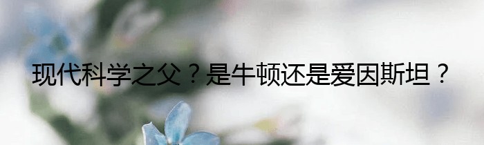 现代科学之父？是牛顿还是爱因斯坦？