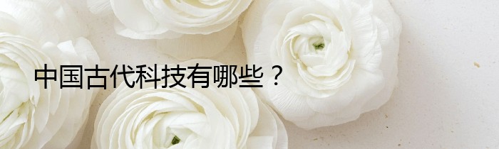 中国古代科技有哪些？