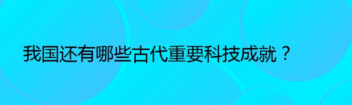 我国还有哪些古代重要科技成就？