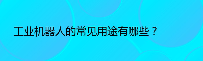 工业机器人的常见用途有哪些？