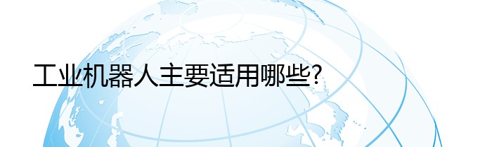 工业机器人主要适用哪些?