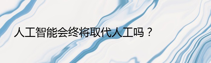 人工智能会终将取代人工吗？