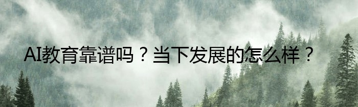 AI教育靠谱吗？当下发展的怎么样？